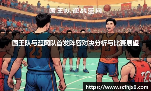 国王队与篮网队首发阵容对决分析与比赛展望