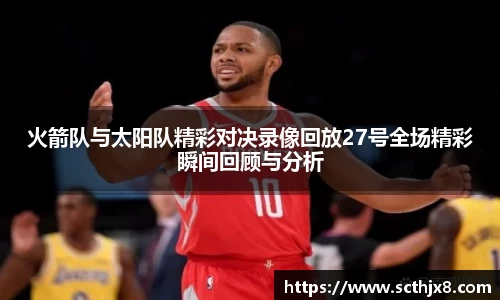 火箭队与太阳队精彩对决录像回放27号全场精彩瞬间回顾与分析