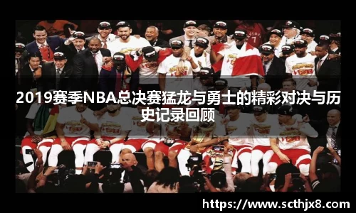 2019赛季NBA总决赛猛龙与勇士的精彩对决与历史记录回顾