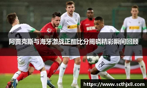 阿贾克斯与海牙激战正酣比分揭晓精彩瞬间回顾