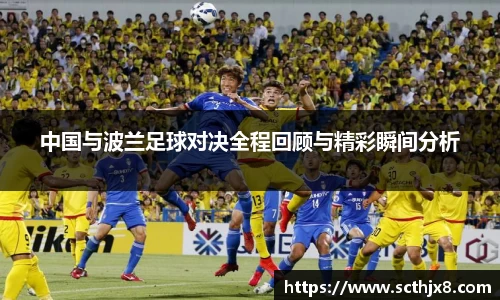 中国与波兰足球对决全程回顾与精彩瞬间分析